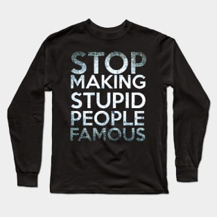 Stop making Stupid People Famous Long Sleeve T-Shirt